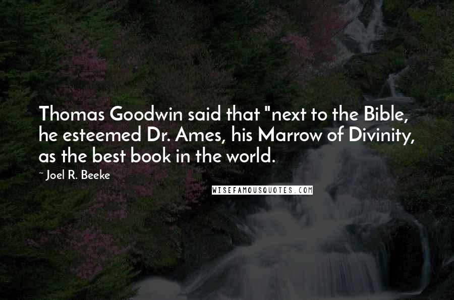 Joel R. Beeke Quotes: Thomas Goodwin said that "next to the Bible, he esteemed Dr. Ames, his Marrow of Divinity, as the best book in the world.