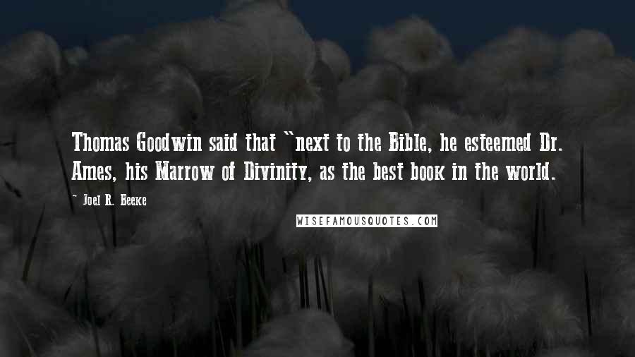 Joel R. Beeke Quotes: Thomas Goodwin said that "next to the Bible, he esteemed Dr. Ames, his Marrow of Divinity, as the best book in the world.