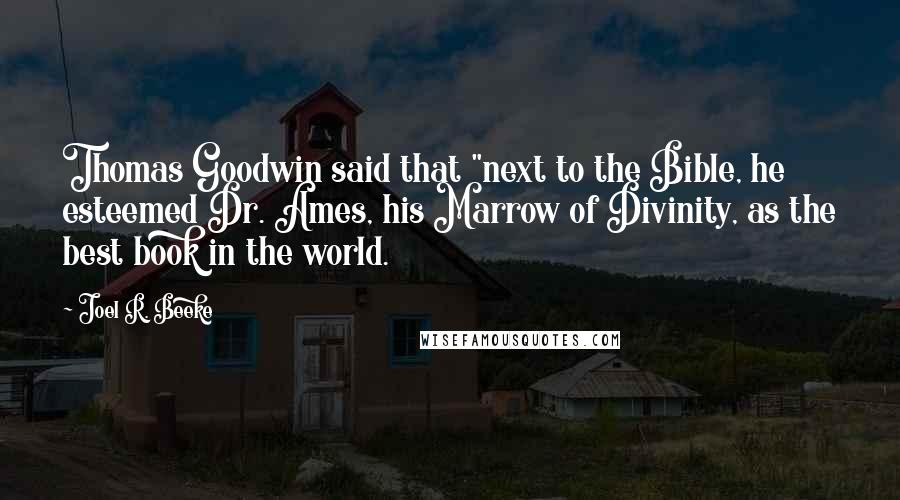 Joel R. Beeke Quotes: Thomas Goodwin said that "next to the Bible, he esteemed Dr. Ames, his Marrow of Divinity, as the best book in the world.