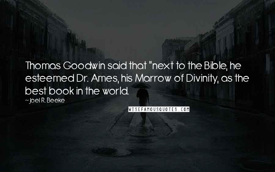 Joel R. Beeke Quotes: Thomas Goodwin said that "next to the Bible, he esteemed Dr. Ames, his Marrow of Divinity, as the best book in the world.