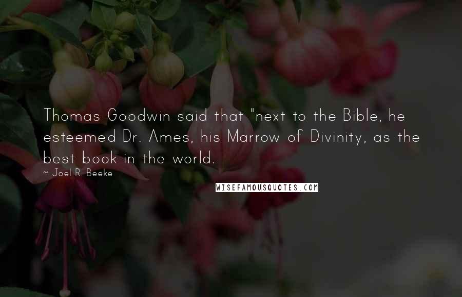 Joel R. Beeke Quotes: Thomas Goodwin said that "next to the Bible, he esteemed Dr. Ames, his Marrow of Divinity, as the best book in the world.