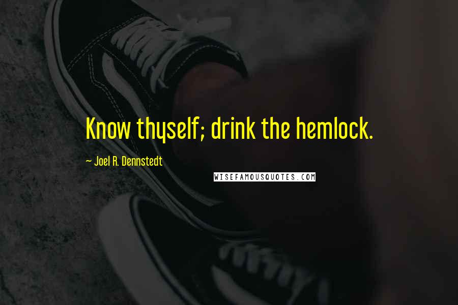 Joel R. Dennstedt Quotes: Know thyself; drink the hemlock.