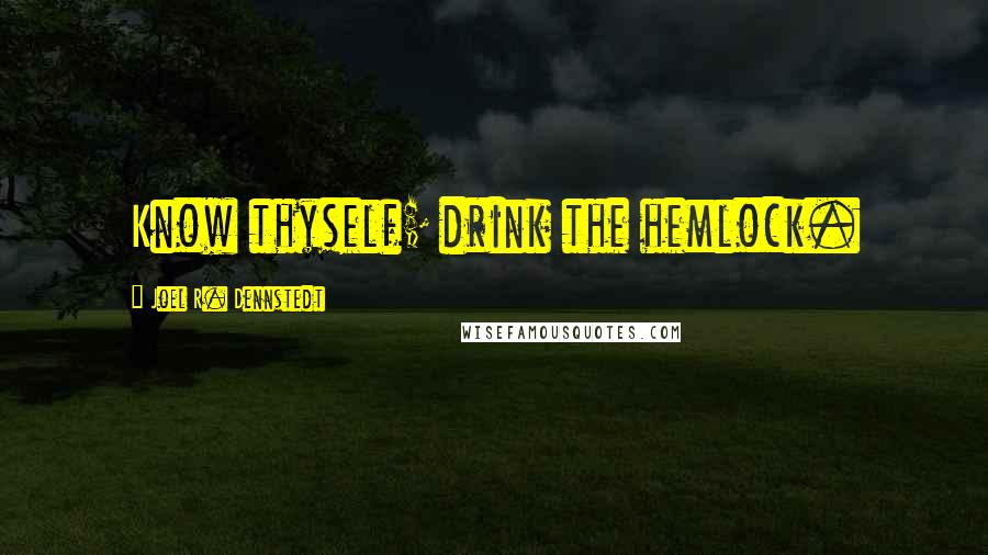 Joel R. Dennstedt Quotes: Know thyself; drink the hemlock.