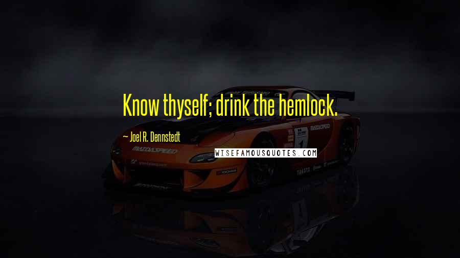 Joel R. Dennstedt Quotes: Know thyself; drink the hemlock.