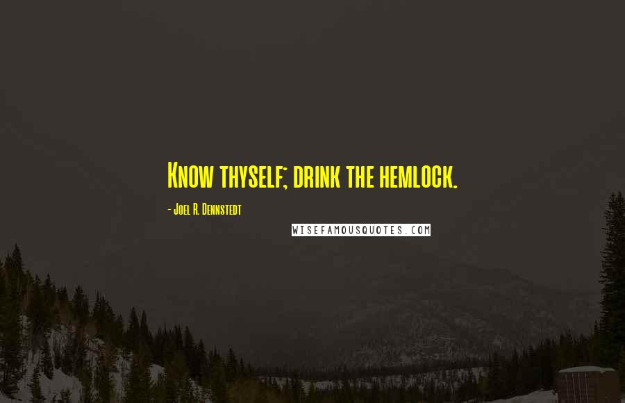 Joel R. Dennstedt Quotes: Know thyself; drink the hemlock.