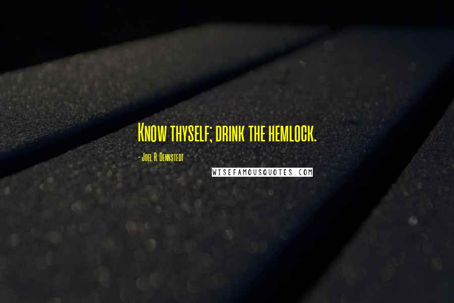 Joel R. Dennstedt Quotes: Know thyself; drink the hemlock.