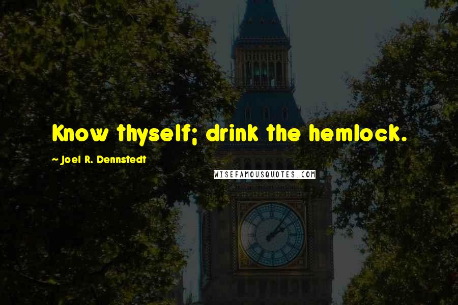 Joel R. Dennstedt Quotes: Know thyself; drink the hemlock.