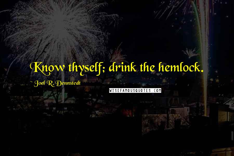 Joel R. Dennstedt Quotes: Know thyself; drink the hemlock.