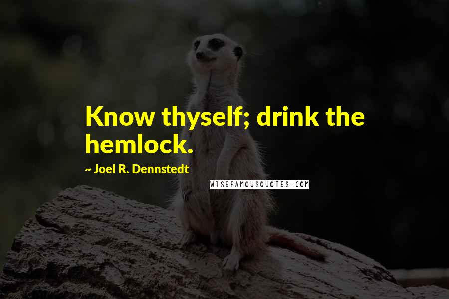 Joel R. Dennstedt Quotes: Know thyself; drink the hemlock.