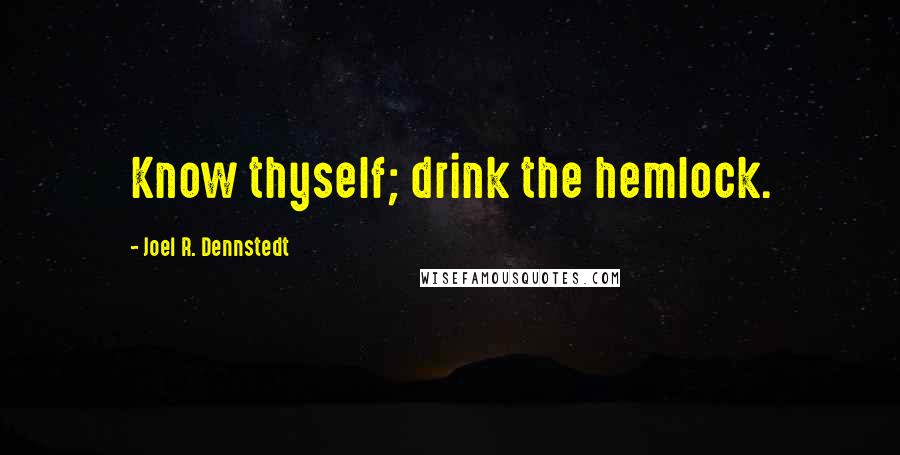 Joel R. Dennstedt Quotes: Know thyself; drink the hemlock.