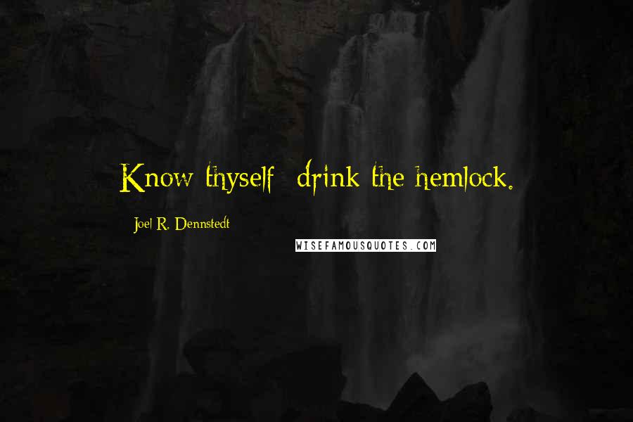 Joel R. Dennstedt Quotes: Know thyself; drink the hemlock.