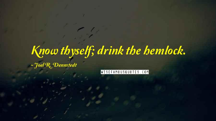 Joel R. Dennstedt Quotes: Know thyself; drink the hemlock.