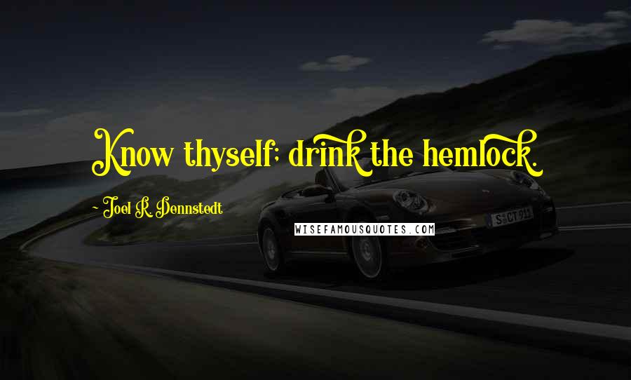 Joel R. Dennstedt Quotes: Know thyself; drink the hemlock.