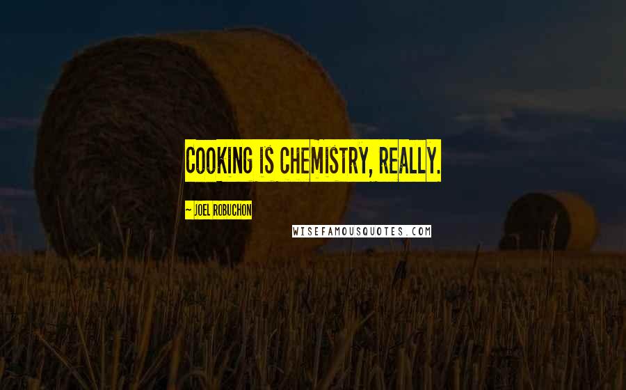 Joel Robuchon Quotes: Cooking is chemistry, really.