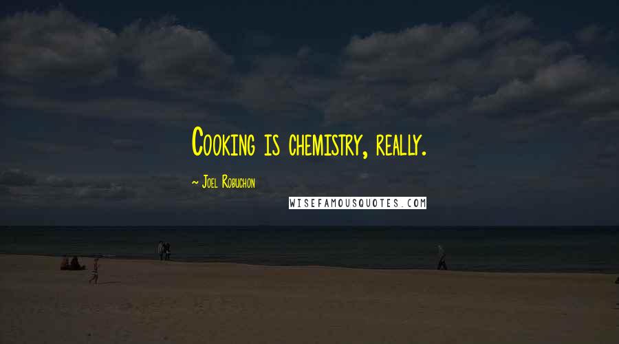 Joel Robuchon Quotes: Cooking is chemistry, really.