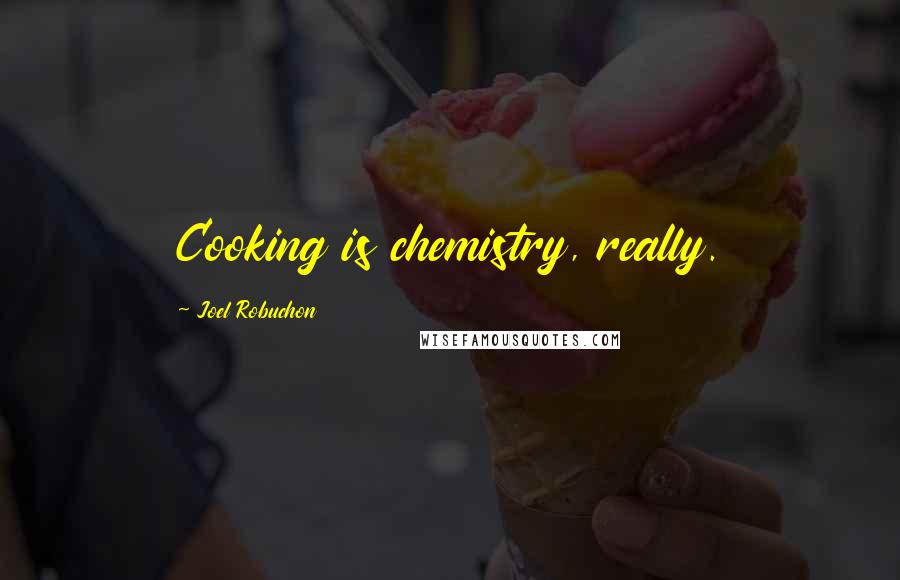 Joel Robuchon Quotes: Cooking is chemistry, really.