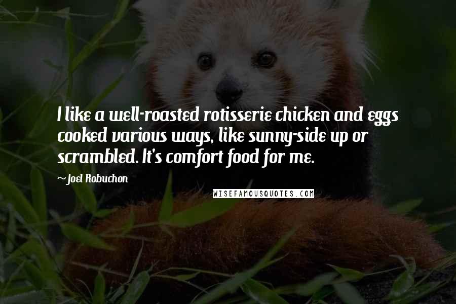 Joel Robuchon Quotes: I like a well-roasted rotisserie chicken and eggs cooked various ways, like sunny-side up or scrambled. It's comfort food for me.