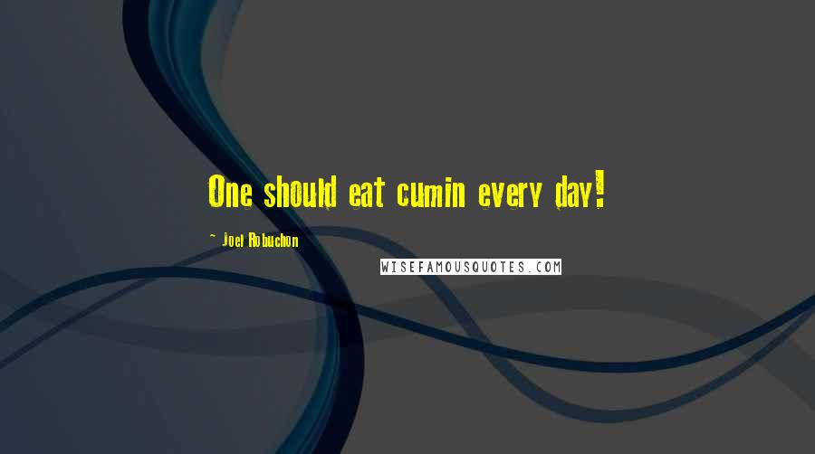 Joel Robuchon Quotes: One should eat cumin every day!