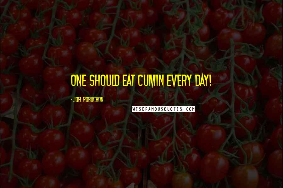 Joel Robuchon Quotes: One should eat cumin every day!