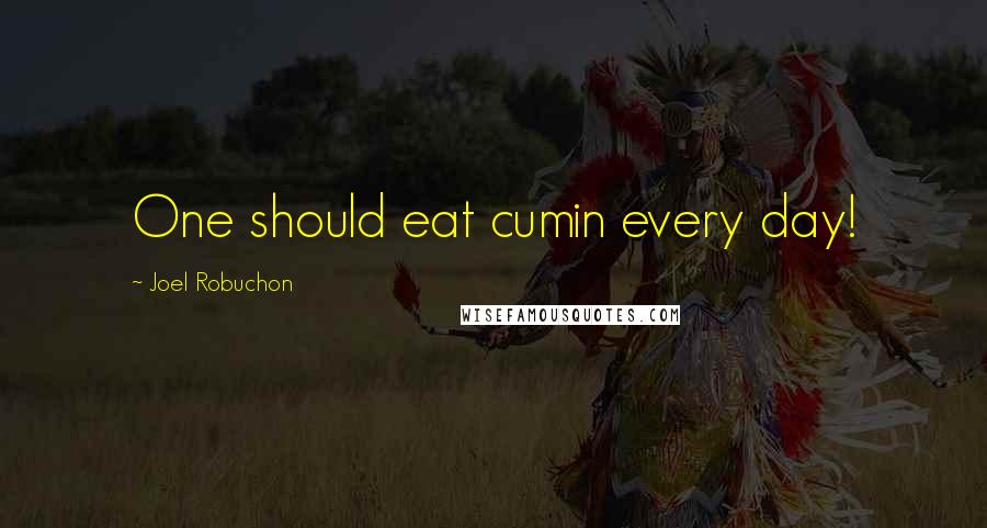 Joel Robuchon Quotes: One should eat cumin every day!