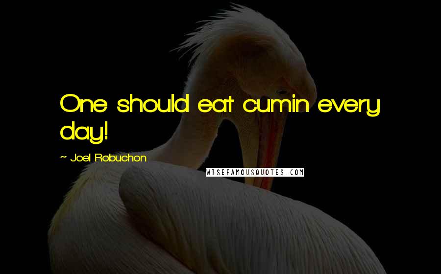 Joel Robuchon Quotes: One should eat cumin every day!