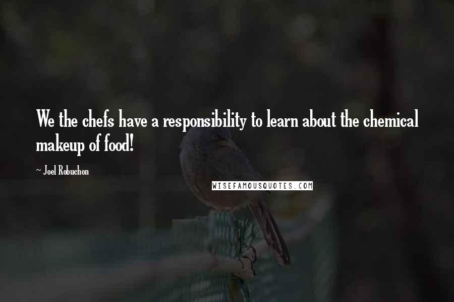 Joel Robuchon Quotes: We the chefs have a responsibility to learn about the chemical makeup of food!