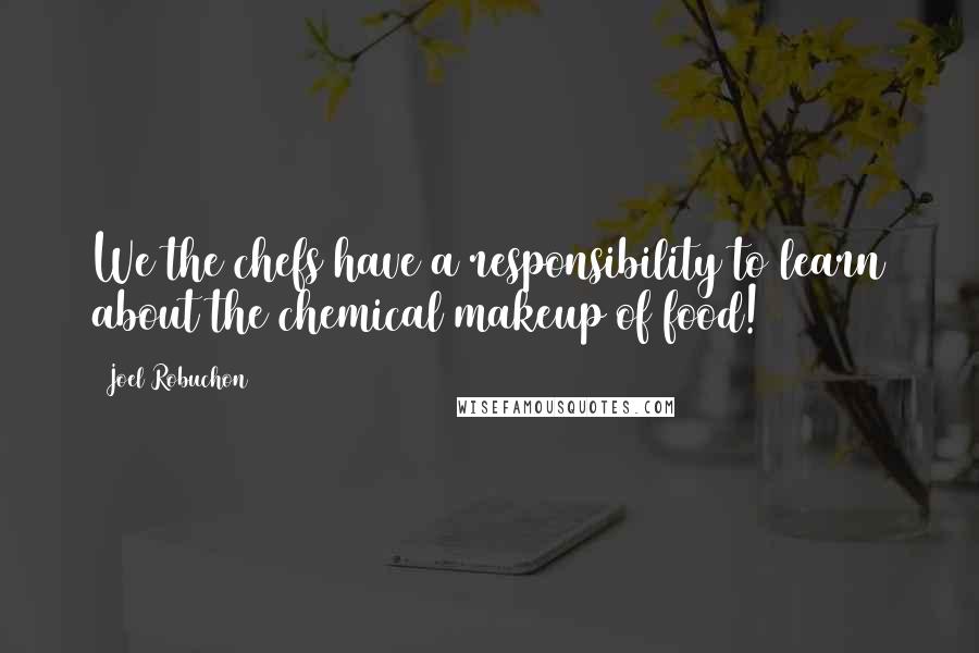 Joel Robuchon Quotes: We the chefs have a responsibility to learn about the chemical makeup of food!