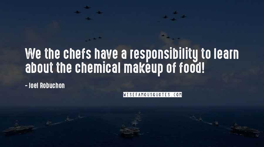 Joel Robuchon Quotes: We the chefs have a responsibility to learn about the chemical makeup of food!