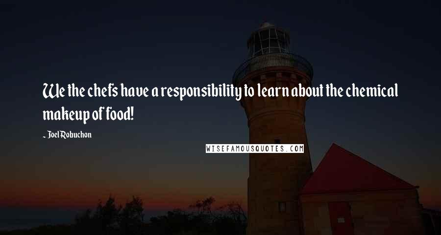 Joel Robuchon Quotes: We the chefs have a responsibility to learn about the chemical makeup of food!