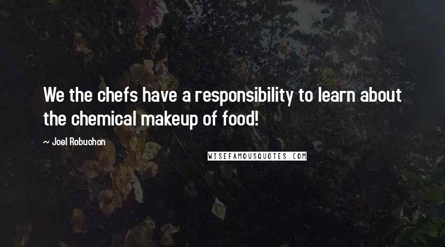 Joel Robuchon Quotes: We the chefs have a responsibility to learn about the chemical makeup of food!