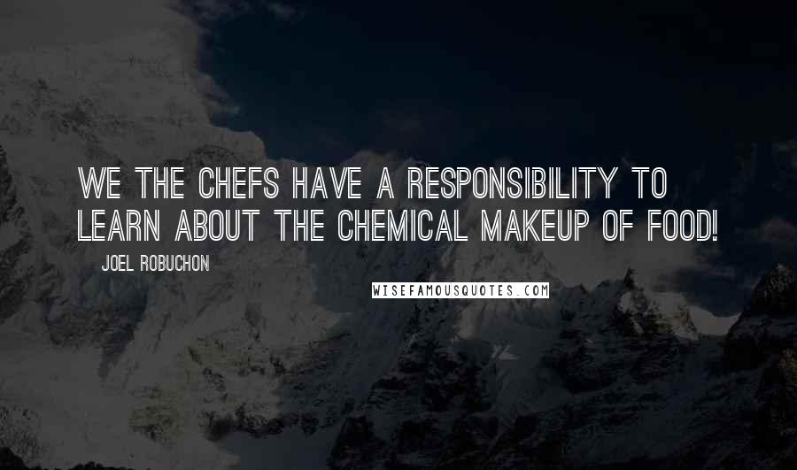 Joel Robuchon Quotes: We the chefs have a responsibility to learn about the chemical makeup of food!