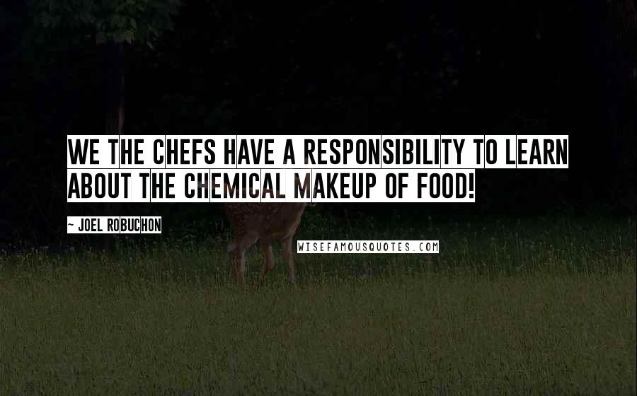 Joel Robuchon Quotes: We the chefs have a responsibility to learn about the chemical makeup of food!