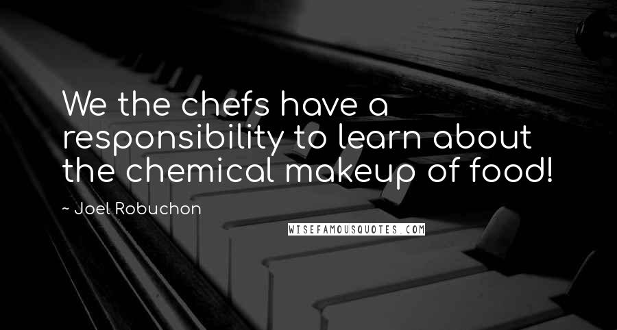 Joel Robuchon Quotes: We the chefs have a responsibility to learn about the chemical makeup of food!