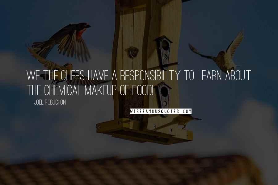 Joel Robuchon Quotes: We the chefs have a responsibility to learn about the chemical makeup of food!