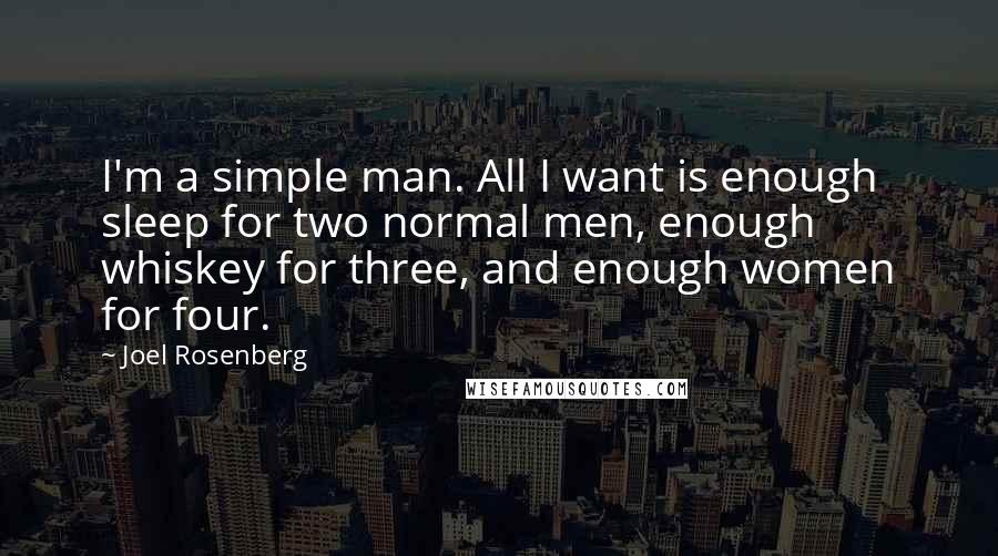 Joel Rosenberg Quotes: I'm a simple man. All I want is enough sleep for two normal men, enough whiskey for three, and enough women for four.