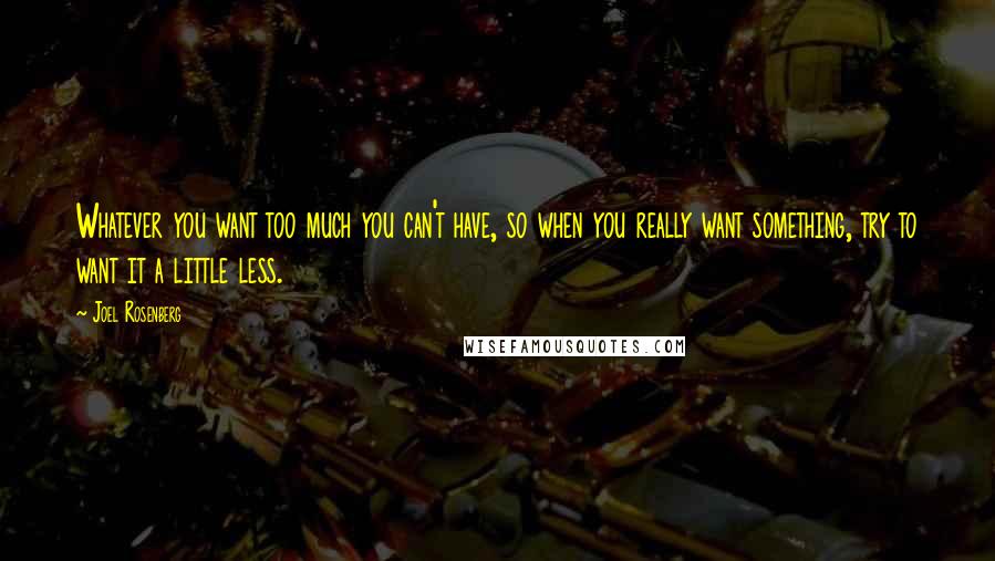 Joel Rosenberg Quotes: Whatever you want too much you can't have, so when you really want something, try to want it a little less.