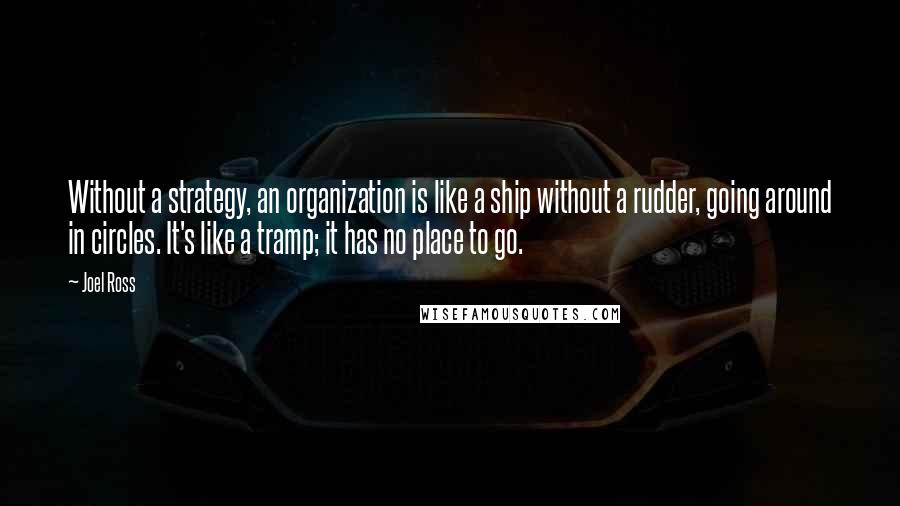 Joel Ross Quotes: Without a strategy, an organization is like a ship without a rudder, going around in circles. It's like a tramp; it has no place to go.