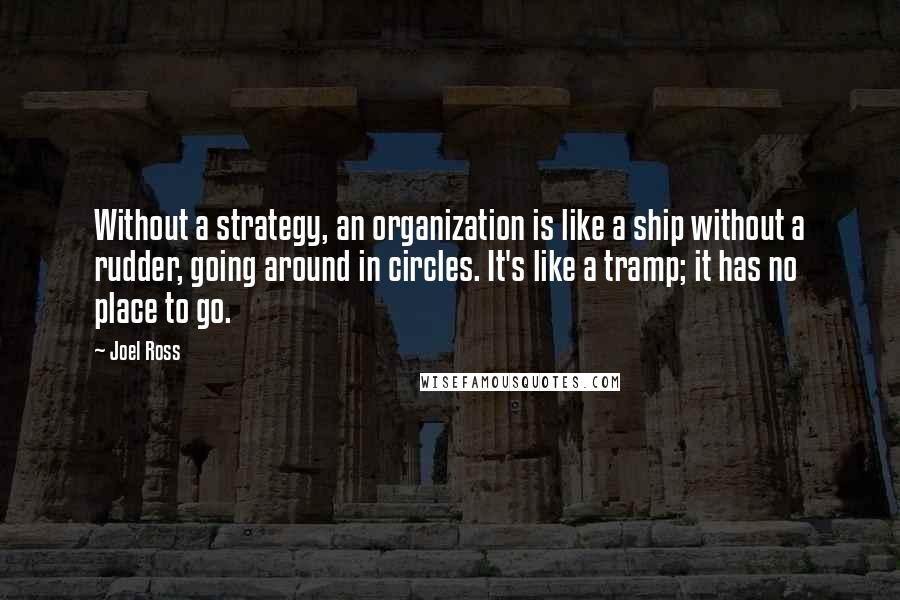 Joel Ross Quotes: Without a strategy, an organization is like a ship without a rudder, going around in circles. It's like a tramp; it has no place to go.