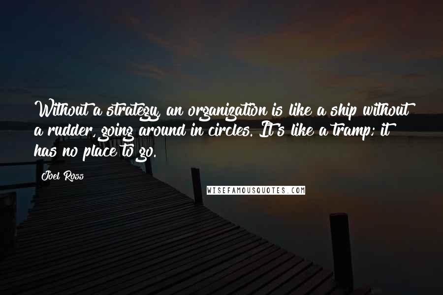 Joel Ross Quotes: Without a strategy, an organization is like a ship without a rudder, going around in circles. It's like a tramp; it has no place to go.