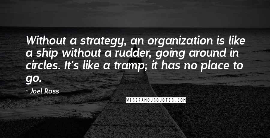 Joel Ross Quotes: Without a strategy, an organization is like a ship without a rudder, going around in circles. It's like a tramp; it has no place to go.