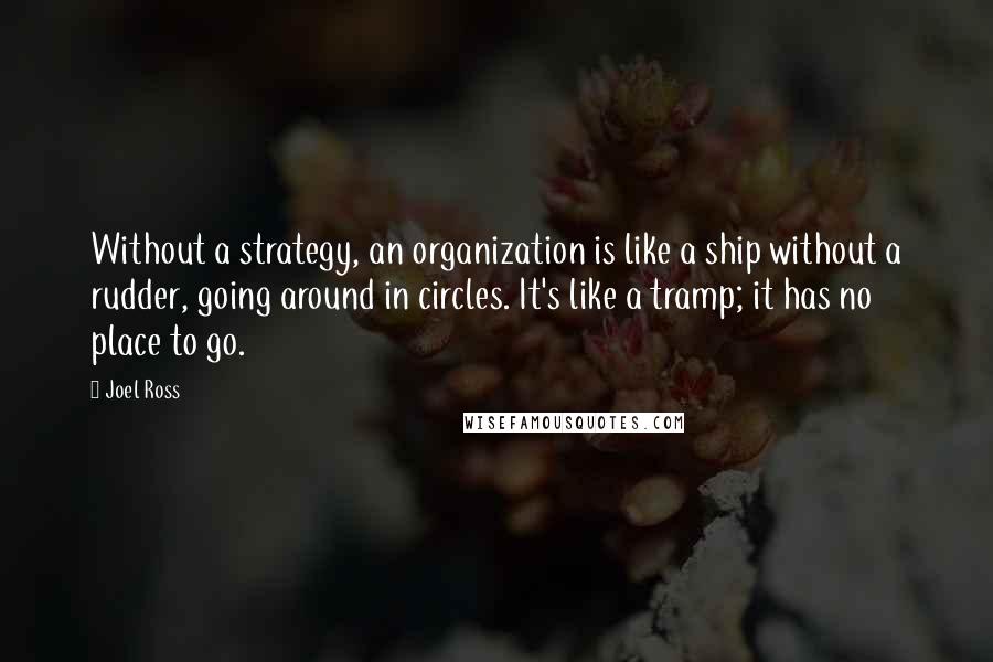 Joel Ross Quotes: Without a strategy, an organization is like a ship without a rudder, going around in circles. It's like a tramp; it has no place to go.