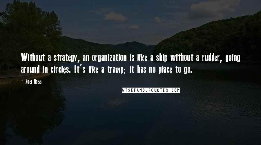 Joel Ross Quotes: Without a strategy, an organization is like a ship without a rudder, going around in circles. It's like a tramp; it has no place to go.