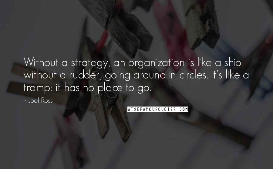 Joel Ross Quotes: Without a strategy, an organization is like a ship without a rudder, going around in circles. It's like a tramp; it has no place to go.