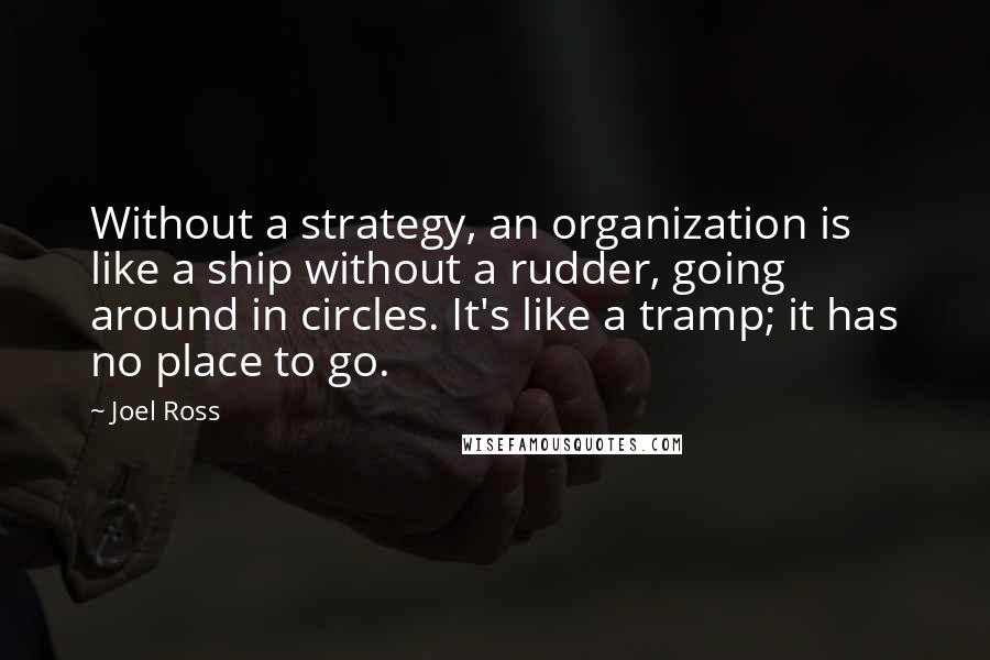 Joel Ross Quotes: Without a strategy, an organization is like a ship without a rudder, going around in circles. It's like a tramp; it has no place to go.