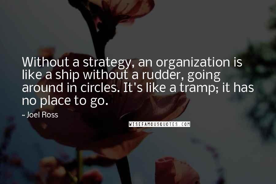 Joel Ross Quotes: Without a strategy, an organization is like a ship without a rudder, going around in circles. It's like a tramp; it has no place to go.