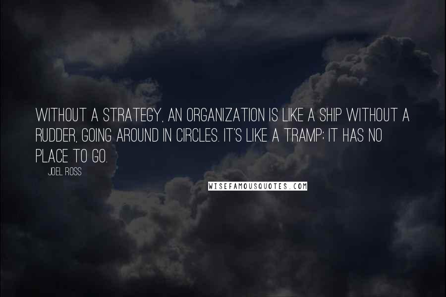 Joel Ross Quotes: Without a strategy, an organization is like a ship without a rudder, going around in circles. It's like a tramp; it has no place to go.