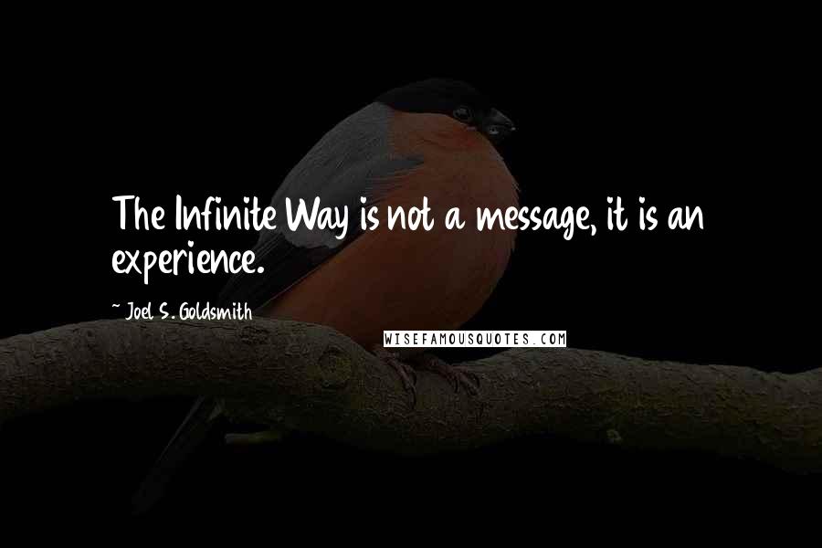 Joel S. Goldsmith Quotes: The Infinite Way is not a message, it is an experience.