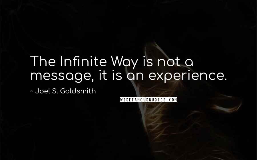 Joel S. Goldsmith Quotes: The Infinite Way is not a message, it is an experience.