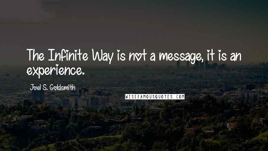 Joel S. Goldsmith Quotes: The Infinite Way is not a message, it is an experience.