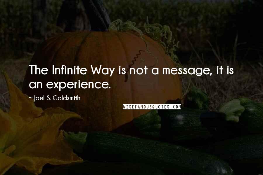 Joel S. Goldsmith Quotes: The Infinite Way is not a message, it is an experience.